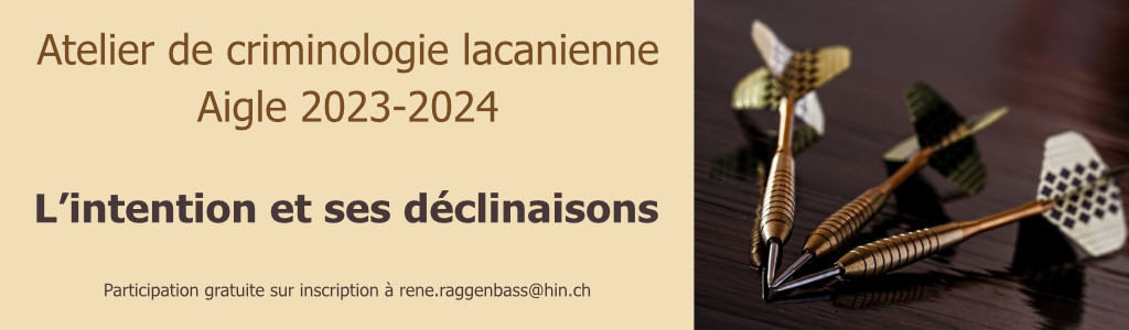 Atelier de criminologie lacanienne 2023-2024<br>« L’intention et ses déclinaisons »<br>Aigle, 2023-2024