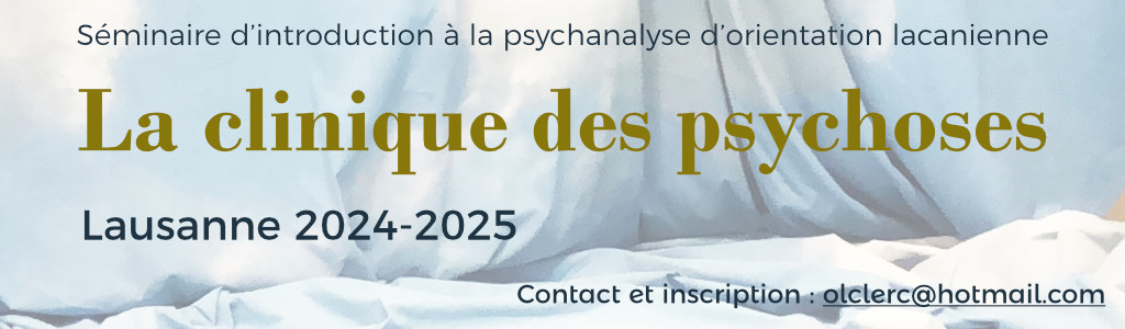 Séminaire d’introduction à la psychanalyse<br> d’orientation lacanienne<br>
« La clinique des psychoses »

<br>Lausanne, 2024-2025