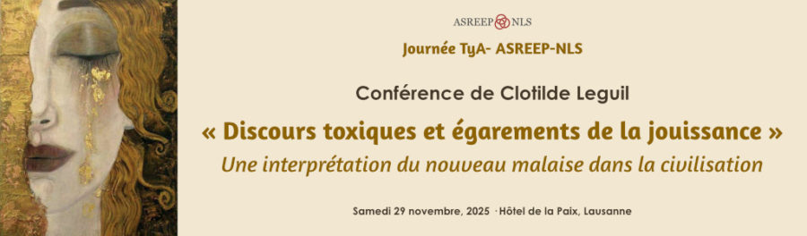 Journée TyA- ASREEP-NLS<br>Conférence de Clotilde Leguil : « Discours toxiques et égarements de la jouissance »<br>Lausanne, 29 nov., 2025