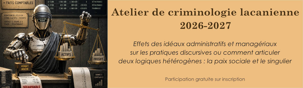 Atelier de criminologie lacanienne<br>« Effets des idéaux administratifs et managériaux sur les pratiques discursives »<br>Aigle, 2026-2027